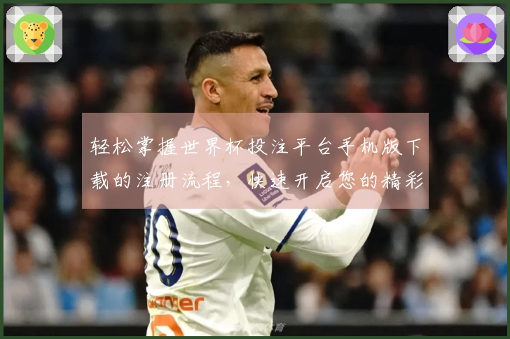 轻松掌握世界杯投注平台手机版下载的注册流程，快速开启您的精彩体育体验