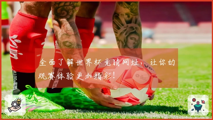 全面了解世界杯竞猜网址，让你的观赛体验更加精彩！