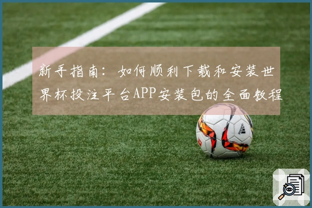 新手指南：如何顺利下载和安装世界杯投注平台APP安装包的全面教程