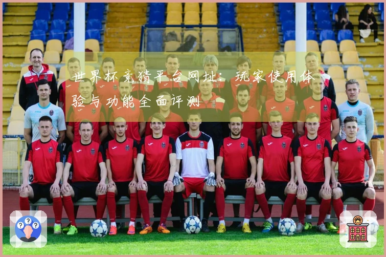 世界杯竞猜平台网址：玩家使用体验与功能全面评测
