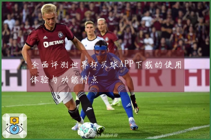 全面评测世界杯买球APP下载的使用体验与功能特点