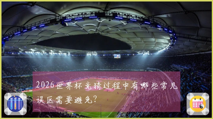 2026世界杯竞猜过程中有哪些常见误区需要避免？