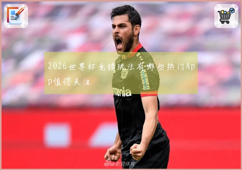 2026世界杯竞猜玩法有哪些热门App值得关注