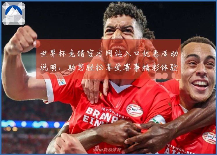 世界杯竞猜官方网站入口优惠活动说明，助您轻松享受赛事精彩体验