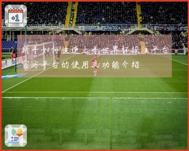 新手如何快速上手世界杯投注平台官方平台的使用及功能介绍