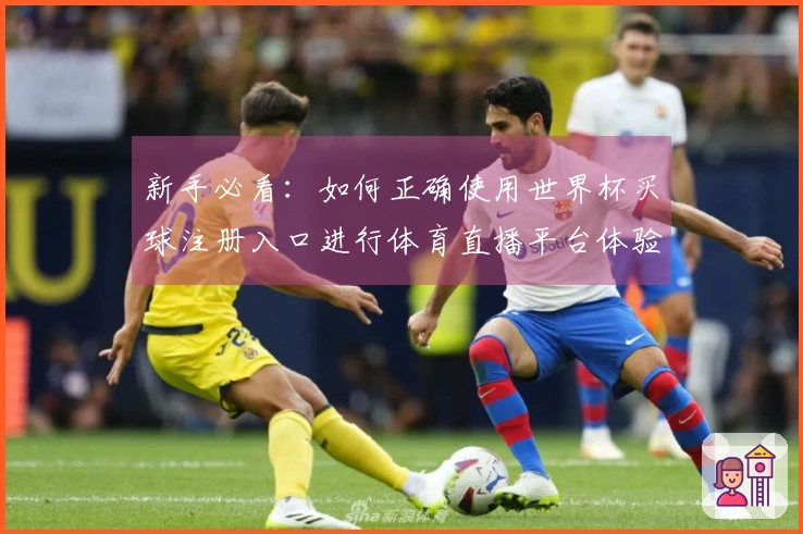 新手必看：如何正确使用世界杯买球注册入口进行体育直播平台体验