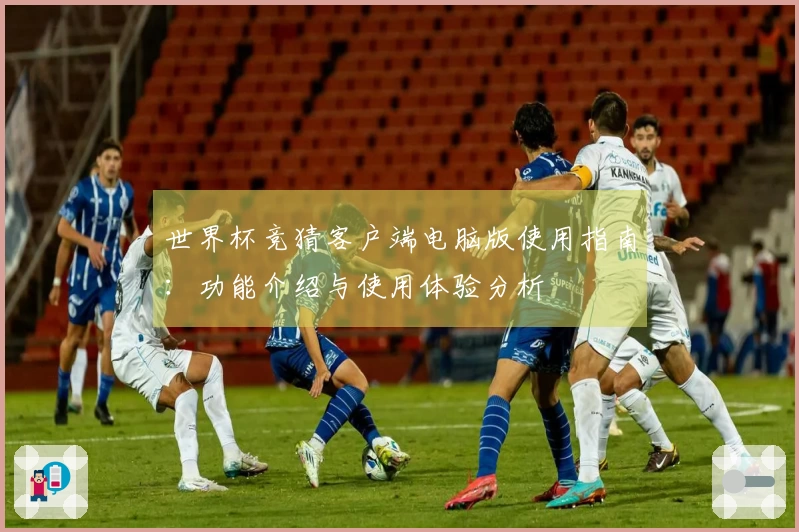 世界杯竞猜客户端电脑版使用指南：功能介绍与使用体验分析