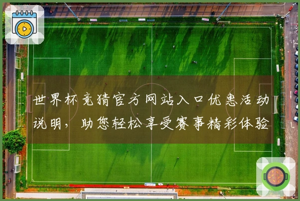世界杯竞猜官方网站入口优惠活动说明，助您轻松享受赛事精彩体验
