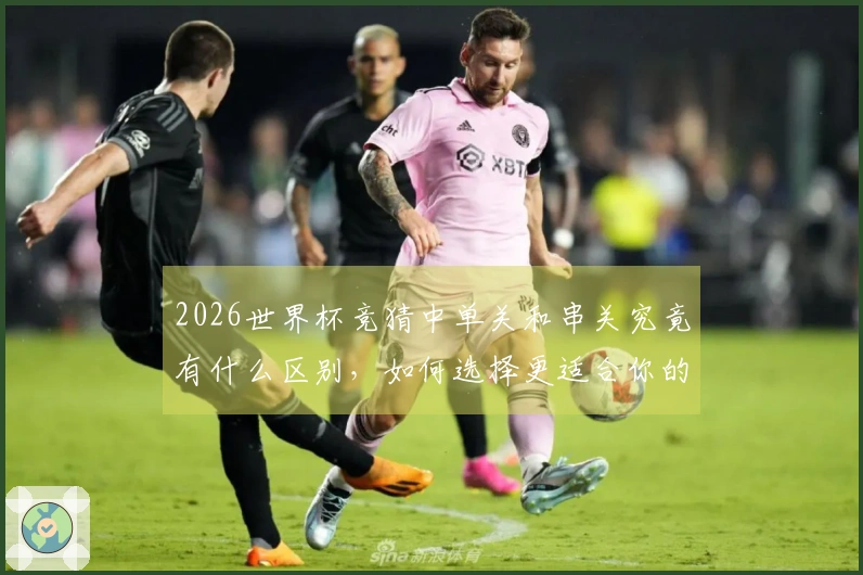 2026世界杯竞猜中单关和串关究竟有什么区别，如何选择更适合你的投注方式？