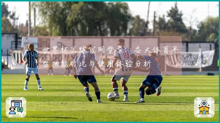 世界杯买球官网登录：各大体育平台功能对比与使用体验分析