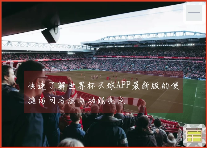 快速了解世界杯买球APP最新版的便捷访问方法与功能亮点