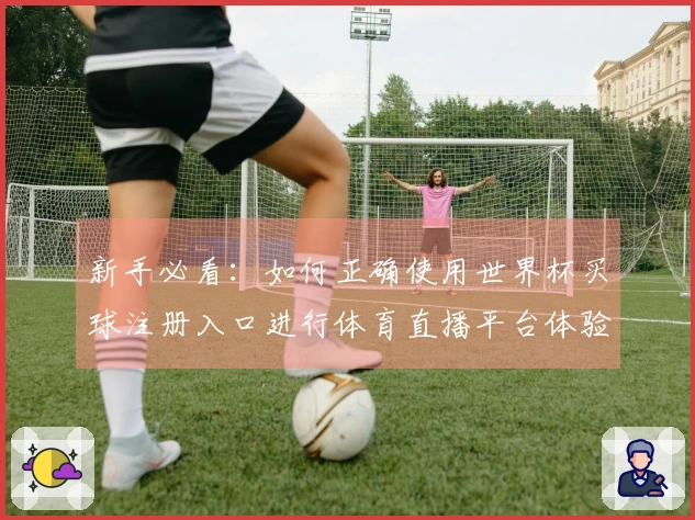 新手必看：如何正确使用世界杯买球注册入口进行体育直播平台体验