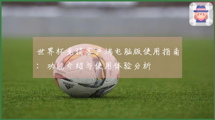 世界杯竞猜客户端电脑版使用指南：功能介绍与使用体验分析
