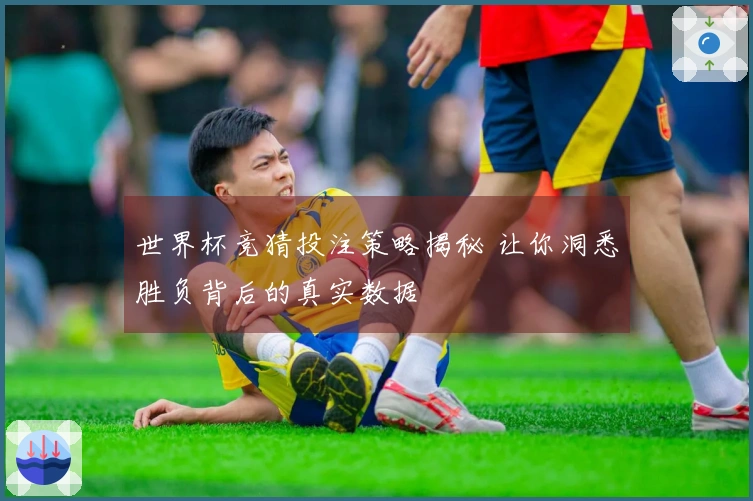 世界杯竞猜投注策略揭秘 让你洞悉胜负背后的真实数据