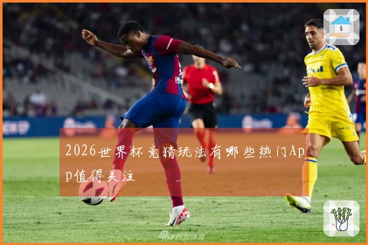 2026世界杯竞猜玩法有哪些热门App值得关注