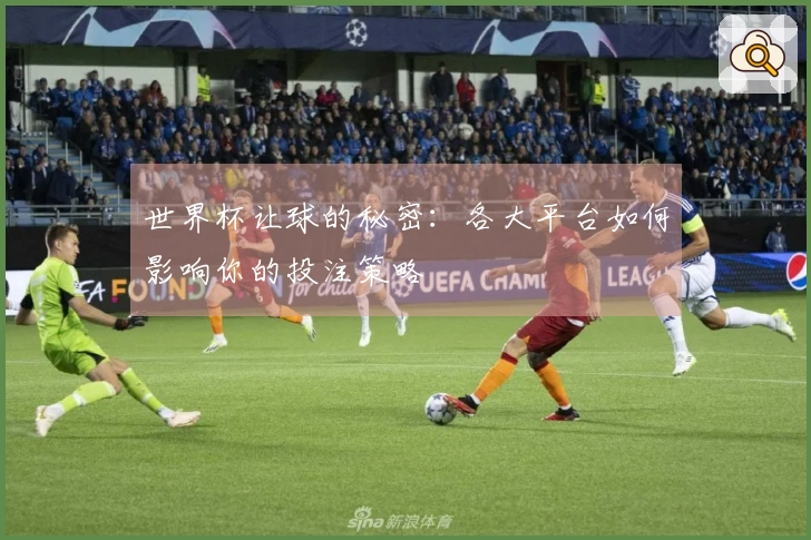 世界杯让球的秘密：各大平台如何影响你的投注策略