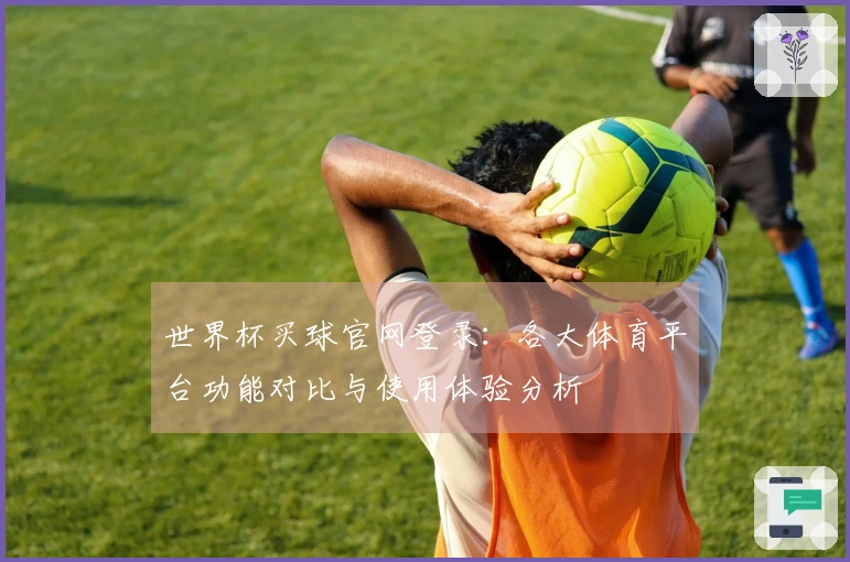 世界杯买球官网登录：各大体育平台功能对比与使用体验分析