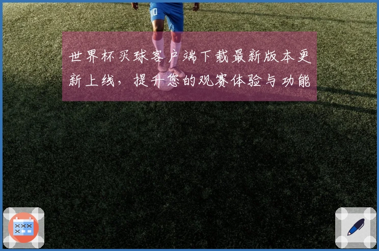 世界杯买球客户端下载最新版本更新上线，提升您的观赛体验与功能使用技巧